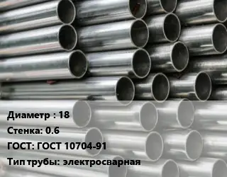 Труба оцинкованная 18 s=0.6 ГОСТ: ГОСТ 10704-91 электросварная